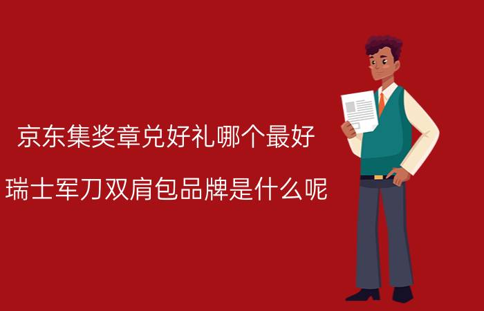 京东集奖章兑好礼哪个最好 瑞士军刀双肩包品牌是什么呢？